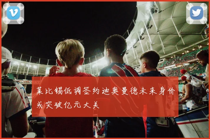 莱比锡低调签约迪奥曼德未来身价或突破亿元大关