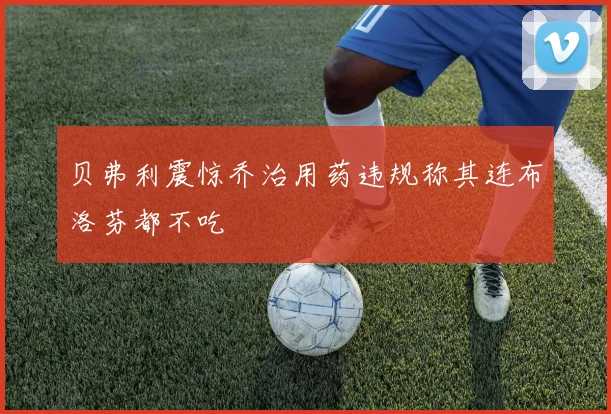 贝弗利震惊乔治用药违规称其连布洛芬都不吃