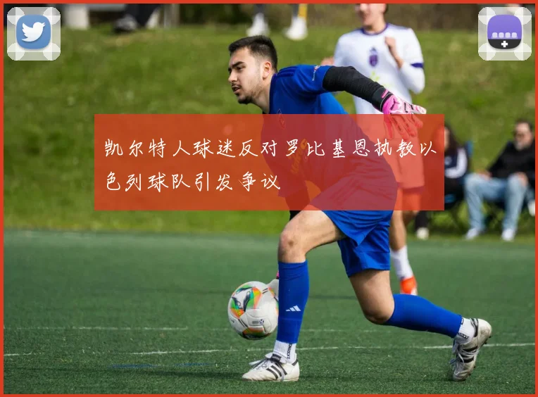 凯尔特人球迷反对罗比基恩执教以色列球队引发争议
