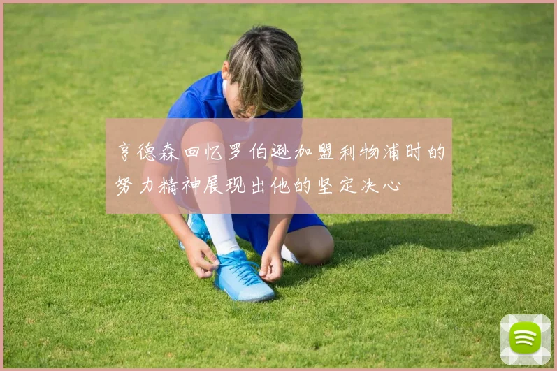 亨德森回忆罗伯逊加盟利物浦时的努力精神展现出他的坚定决心