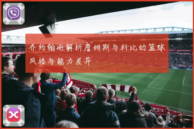 乔约翰逊解析詹姆斯与科比的篮球风格与能力差异