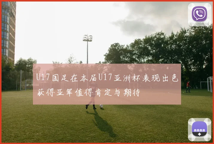 U17国足在本届U17亚洲杯表现出色获得亚军值得肯定与期待