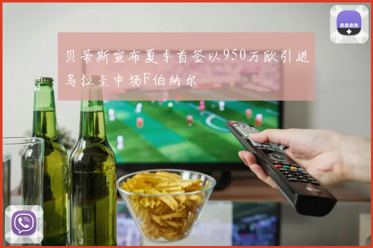 贝蒂斯宣布夏季首签以950万欧引进乌拉圭中场F伯纳尔