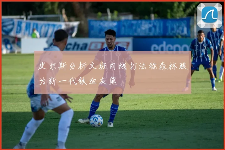 皮尔斯分析文班内线打法称森林狼为新一代铁血灰熊