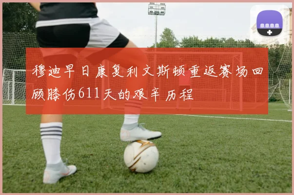 穆迪早日康复利文斯顿重返赛场回顾膝伤611天的艰辛历程