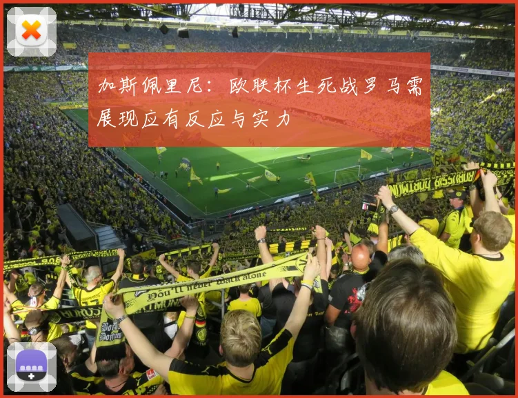 加斯佩里尼：欧联杯生死战罗马需展现应有反应与实力